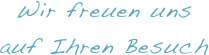 

Wir freuen uns auf Ihren Besuch